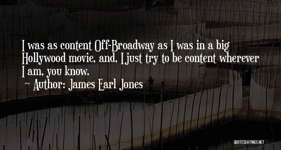 James Earl Jones Quotes: I Was As Content Off-broadway As I Was In A Big Hollywood Movie, And, I Just Try To Be Content