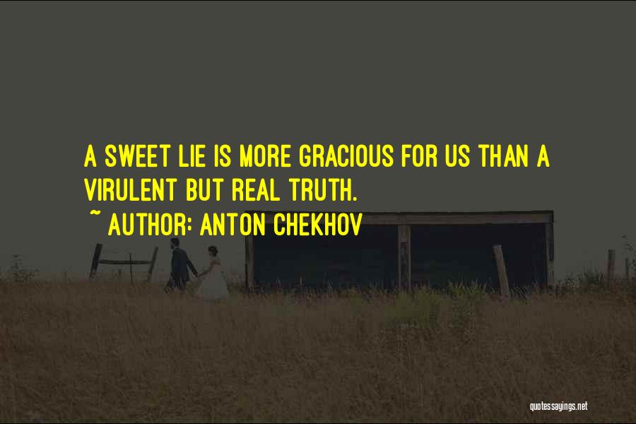 Anton Chekhov Quotes: A Sweet Lie Is More Gracious For Us Than A Virulent But Real Truth.
