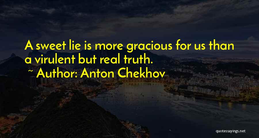 Anton Chekhov Quotes: A Sweet Lie Is More Gracious For Us Than A Virulent But Real Truth.