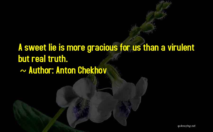 Anton Chekhov Quotes: A Sweet Lie Is More Gracious For Us Than A Virulent But Real Truth.