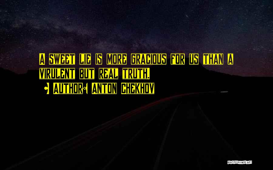 Anton Chekhov Quotes: A Sweet Lie Is More Gracious For Us Than A Virulent But Real Truth.