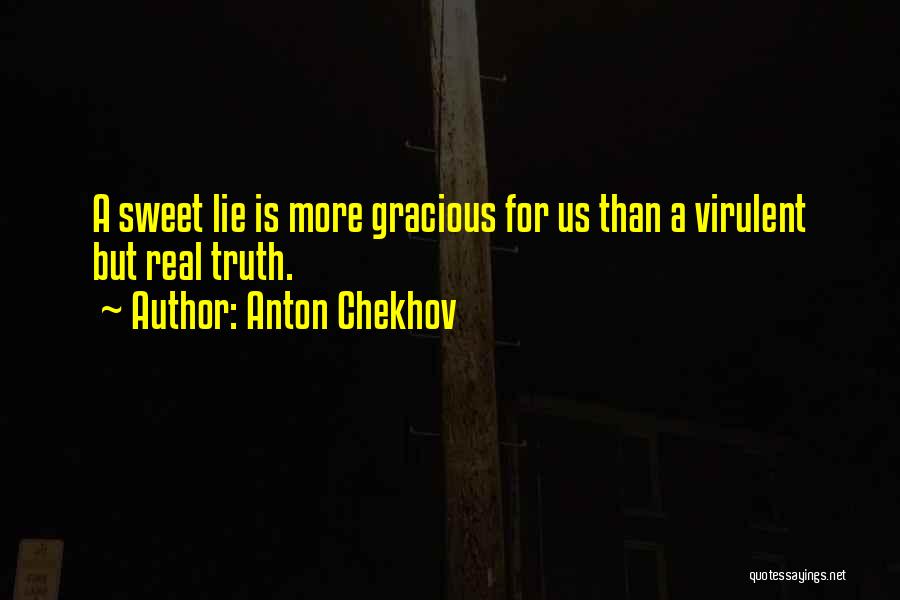 Anton Chekhov Quotes: A Sweet Lie Is More Gracious For Us Than A Virulent But Real Truth.