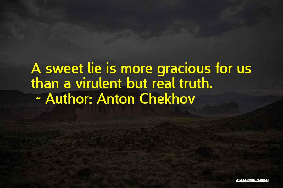 Anton Chekhov Quotes: A Sweet Lie Is More Gracious For Us Than A Virulent But Real Truth.