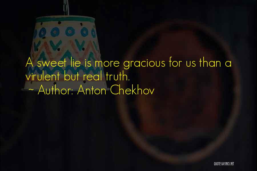 Anton Chekhov Quotes: A Sweet Lie Is More Gracious For Us Than A Virulent But Real Truth.