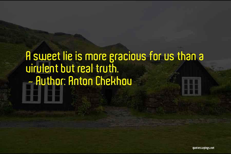 Anton Chekhov Quotes: A Sweet Lie Is More Gracious For Us Than A Virulent But Real Truth.