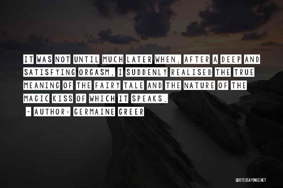 Germaine Greer Quotes: It Was Not Until Much Later When, After A Deep And Satisfying Orgasm, I Suddenly Realised The True Meaning Of