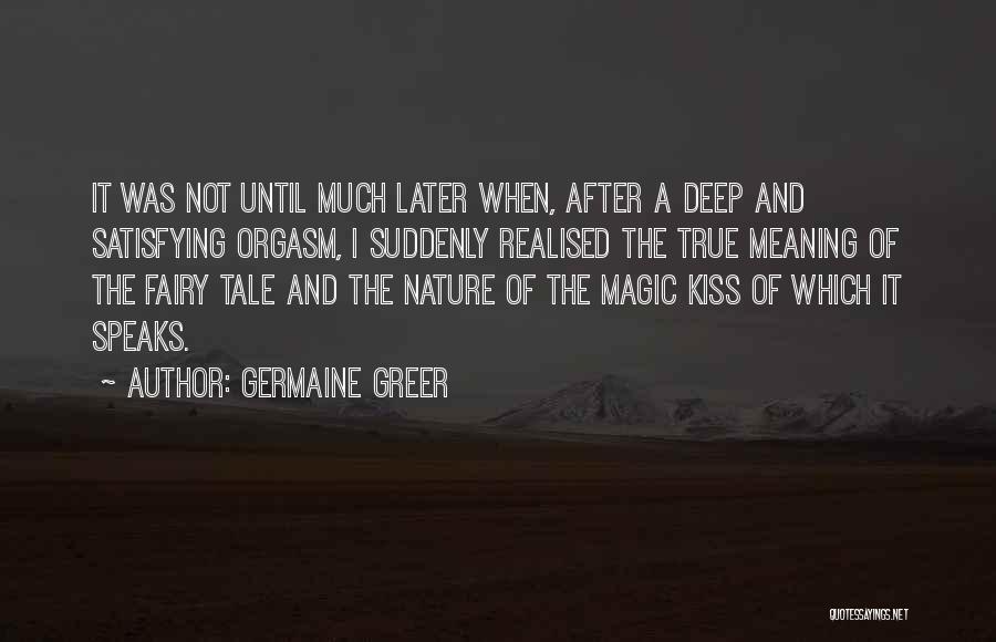 Germaine Greer Quotes: It Was Not Until Much Later When, After A Deep And Satisfying Orgasm, I Suddenly Realised The True Meaning Of