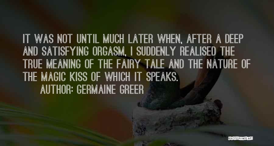 Germaine Greer Quotes: It Was Not Until Much Later When, After A Deep And Satisfying Orgasm, I Suddenly Realised The True Meaning Of