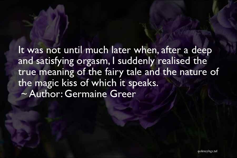 Germaine Greer Quotes: It Was Not Until Much Later When, After A Deep And Satisfying Orgasm, I Suddenly Realised The True Meaning Of