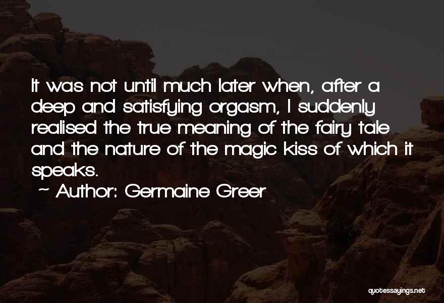 Germaine Greer Quotes: It Was Not Until Much Later When, After A Deep And Satisfying Orgasm, I Suddenly Realised The True Meaning Of