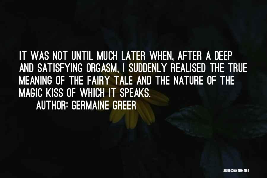 Germaine Greer Quotes: It Was Not Until Much Later When, After A Deep And Satisfying Orgasm, I Suddenly Realised The True Meaning Of