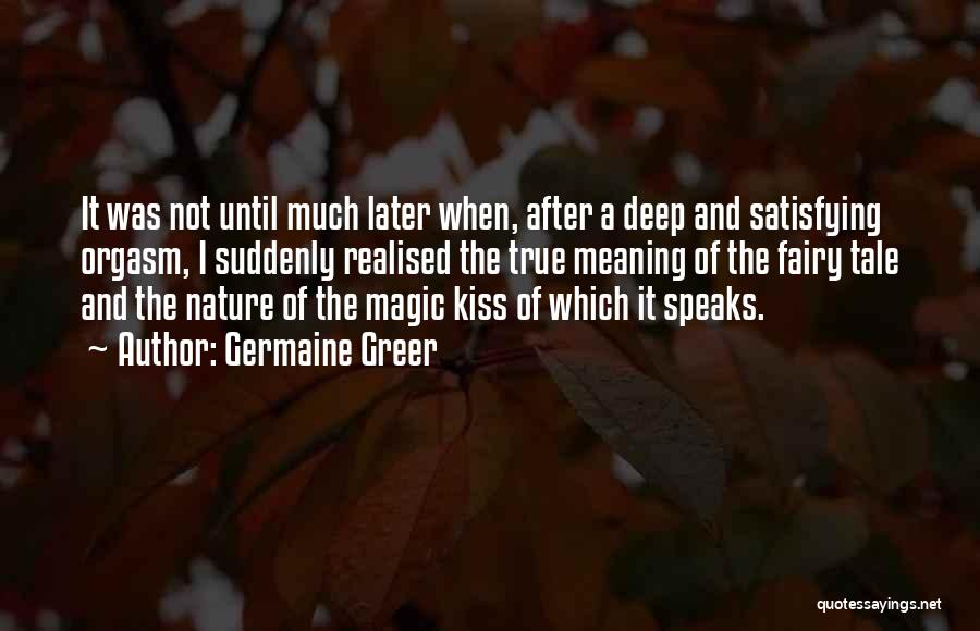 Germaine Greer Quotes: It Was Not Until Much Later When, After A Deep And Satisfying Orgasm, I Suddenly Realised The True Meaning Of