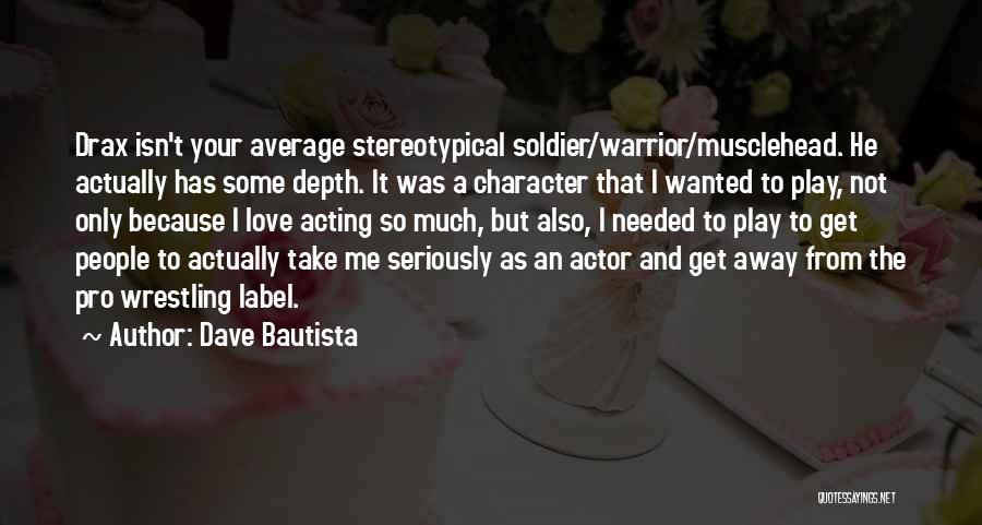 Dave Bautista Quotes: Drax Isn't Your Average Stereotypical Soldier/warrior/musclehead. He Actually Has Some Depth. It Was A Character That I Wanted To Play,