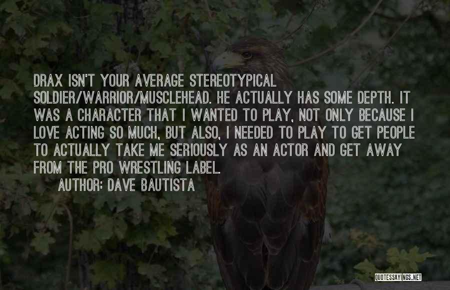 Dave Bautista Quotes: Drax Isn't Your Average Stereotypical Soldier/warrior/musclehead. He Actually Has Some Depth. It Was A Character That I Wanted To Play,