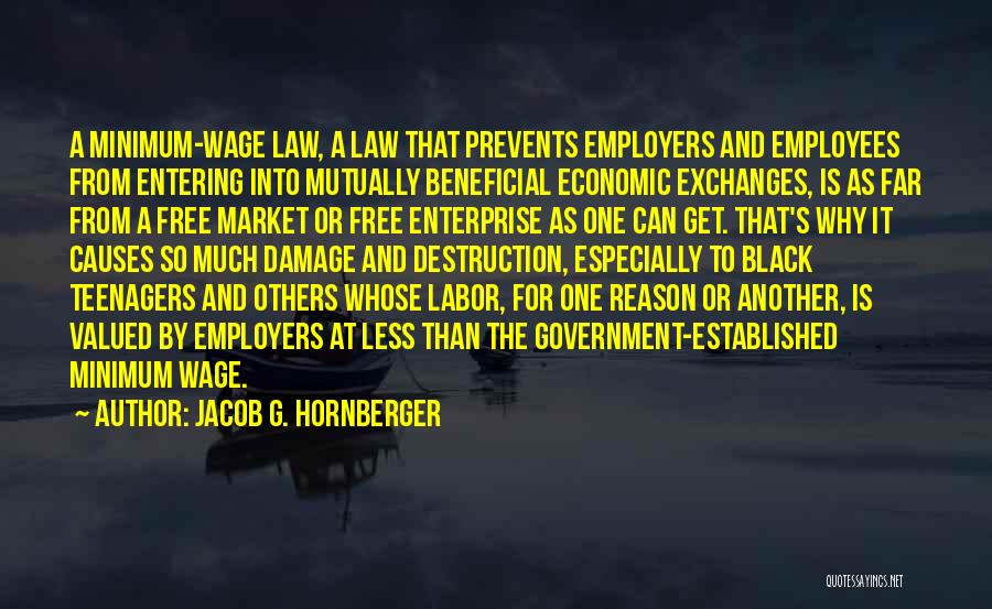 Jacob G. Hornberger Quotes: A Minimum-wage Law, A Law That Prevents Employers And Employees From Entering Into Mutually Beneficial Economic Exchanges, Is As Far