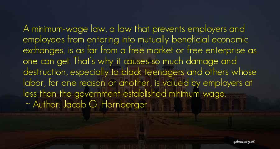 Jacob G. Hornberger Quotes: A Minimum-wage Law, A Law That Prevents Employers And Employees From Entering Into Mutually Beneficial Economic Exchanges, Is As Far