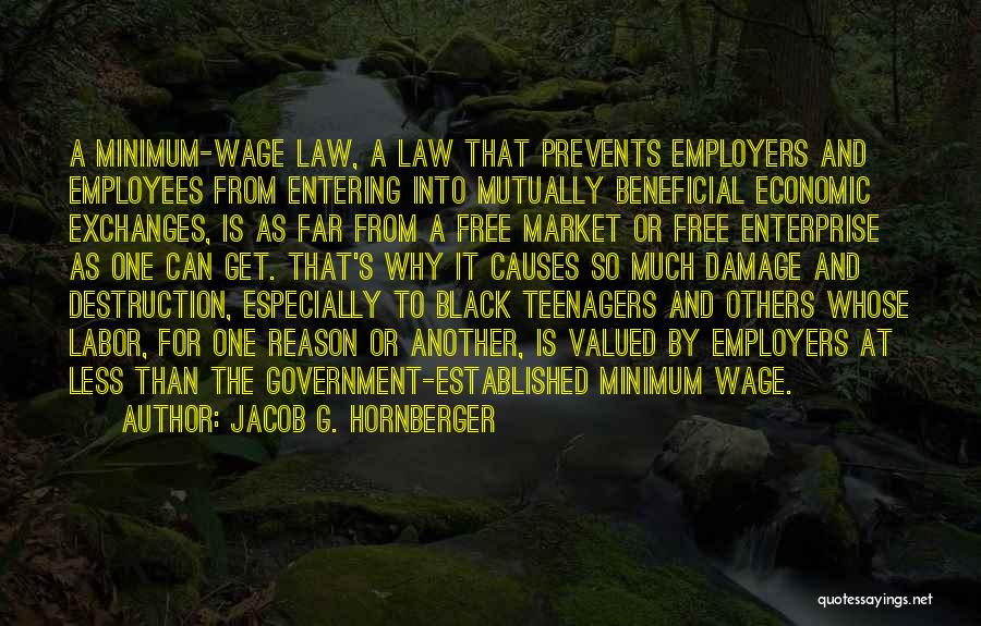 Jacob G. Hornberger Quotes: A Minimum-wage Law, A Law That Prevents Employers And Employees From Entering Into Mutually Beneficial Economic Exchanges, Is As Far
