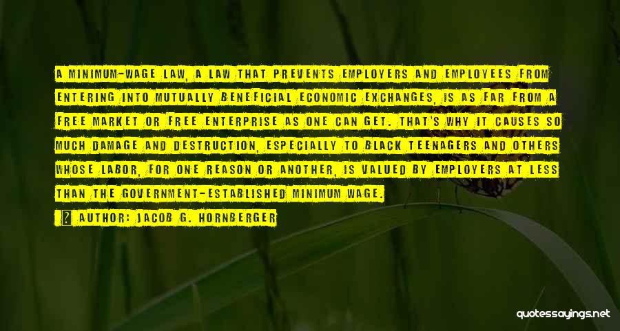 Jacob G. Hornberger Quotes: A Minimum-wage Law, A Law That Prevents Employers And Employees From Entering Into Mutually Beneficial Economic Exchanges, Is As Far