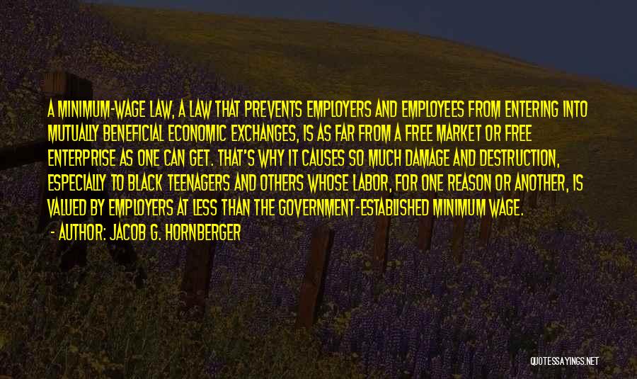 Jacob G. Hornberger Quotes: A Minimum-wage Law, A Law That Prevents Employers And Employees From Entering Into Mutually Beneficial Economic Exchanges, Is As Far