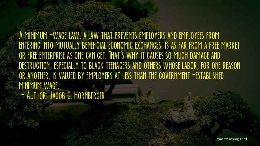 Jacob G. Hornberger Quotes: A Minimum-wage Law, A Law That Prevents Employers And Employees From Entering Into Mutually Beneficial Economic Exchanges, Is As Far