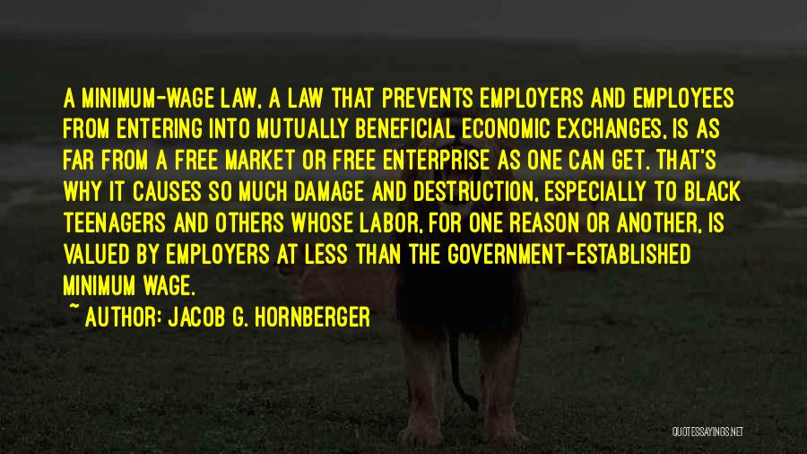Jacob G. Hornberger Quotes: A Minimum-wage Law, A Law That Prevents Employers And Employees From Entering Into Mutually Beneficial Economic Exchanges, Is As Far