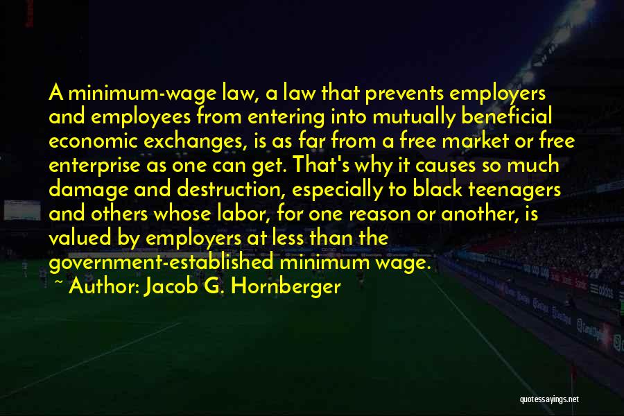 Jacob G. Hornberger Quotes: A Minimum-wage Law, A Law That Prevents Employers And Employees From Entering Into Mutually Beneficial Economic Exchanges, Is As Far