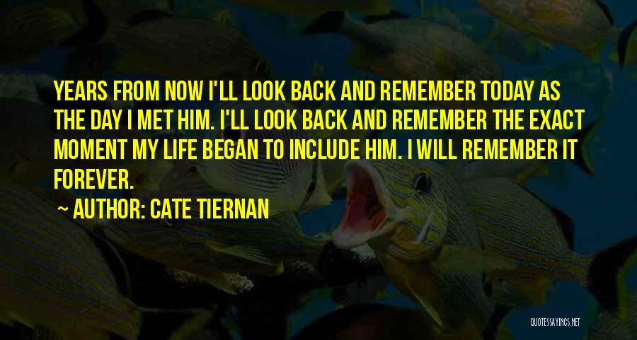 Cate Tiernan Quotes: Years From Now I'll Look Back And Remember Today As The Day I Met Him. I'll Look Back And Remember