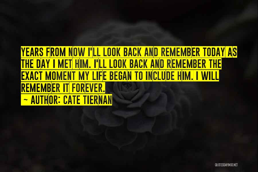 Cate Tiernan Quotes: Years From Now I'll Look Back And Remember Today As The Day I Met Him. I'll Look Back And Remember