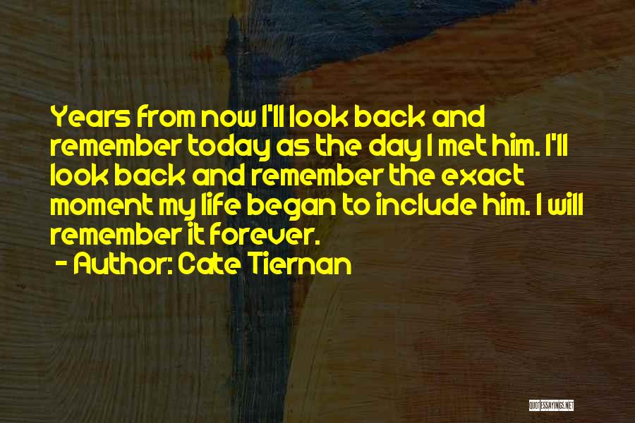Cate Tiernan Quotes: Years From Now I'll Look Back And Remember Today As The Day I Met Him. I'll Look Back And Remember