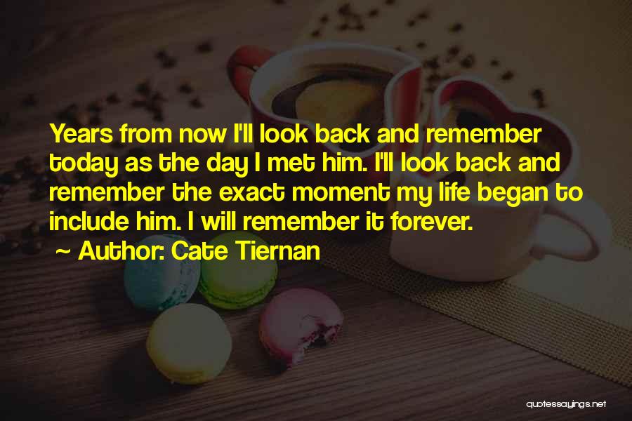 Cate Tiernan Quotes: Years From Now I'll Look Back And Remember Today As The Day I Met Him. I'll Look Back And Remember