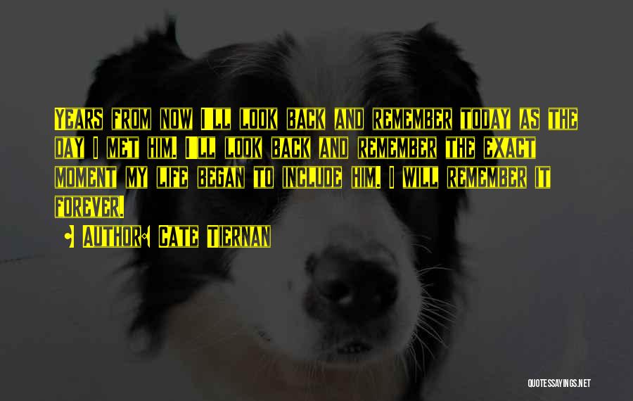 Cate Tiernan Quotes: Years From Now I'll Look Back And Remember Today As The Day I Met Him. I'll Look Back And Remember