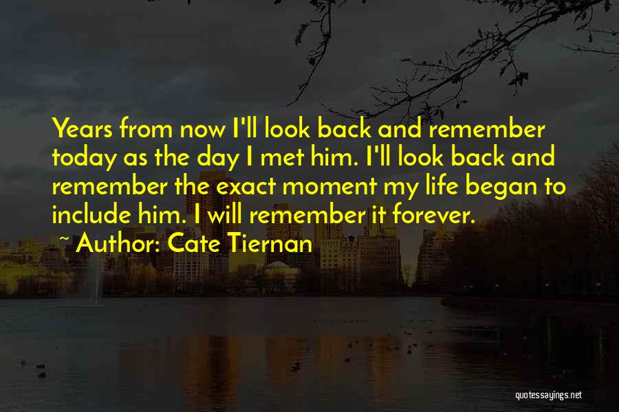 Cate Tiernan Quotes: Years From Now I'll Look Back And Remember Today As The Day I Met Him. I'll Look Back And Remember