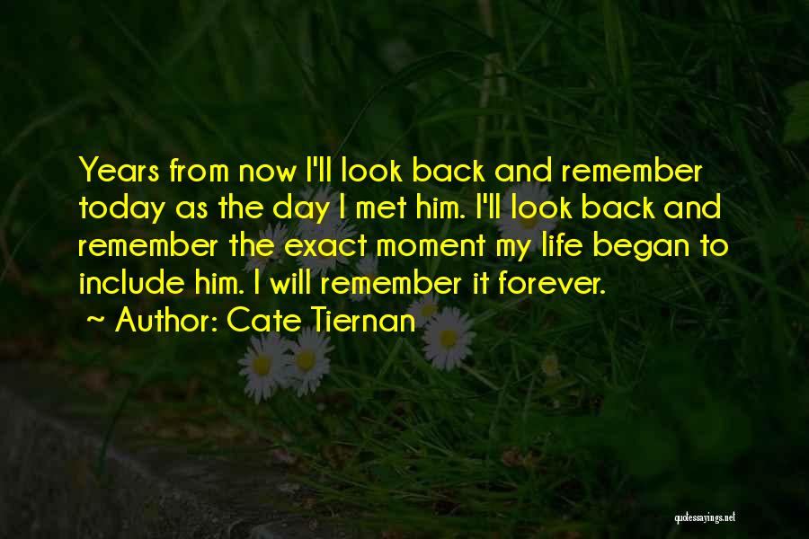 Cate Tiernan Quotes: Years From Now I'll Look Back And Remember Today As The Day I Met Him. I'll Look Back And Remember