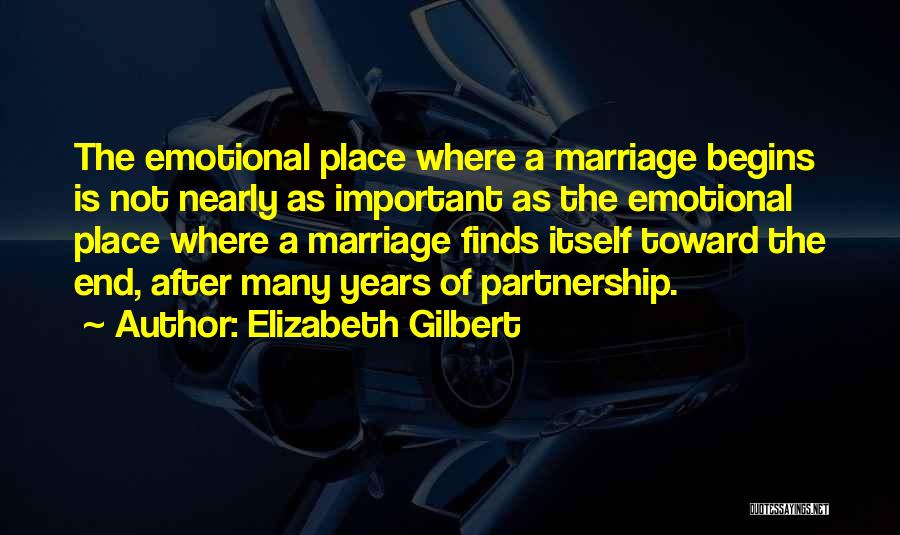 Elizabeth Gilbert Quotes: The Emotional Place Where A Marriage Begins Is Not Nearly As Important As The Emotional Place Where A Marriage Finds