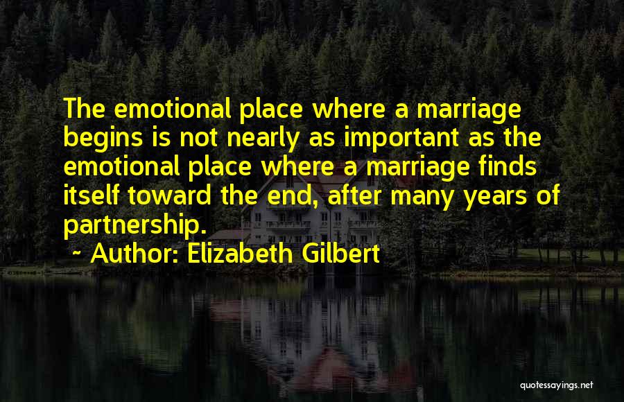 Elizabeth Gilbert Quotes: The Emotional Place Where A Marriage Begins Is Not Nearly As Important As The Emotional Place Where A Marriage Finds