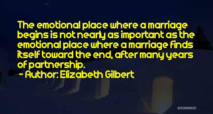 Elizabeth Gilbert Quotes: The Emotional Place Where A Marriage Begins Is Not Nearly As Important As The Emotional Place Where A Marriage Finds