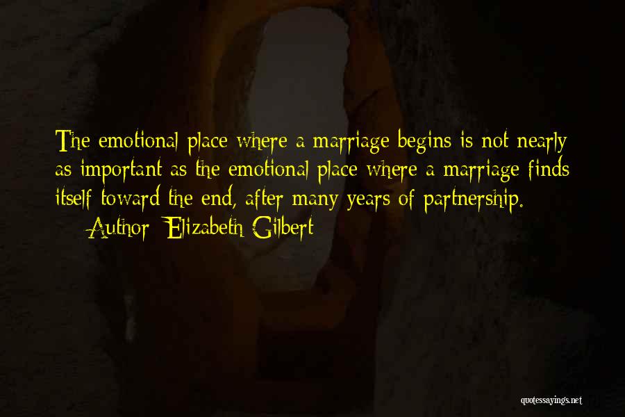 Elizabeth Gilbert Quotes: The Emotional Place Where A Marriage Begins Is Not Nearly As Important As The Emotional Place Where A Marriage Finds