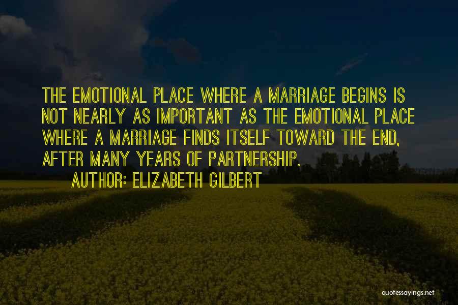 Elizabeth Gilbert Quotes: The Emotional Place Where A Marriage Begins Is Not Nearly As Important As The Emotional Place Where A Marriage Finds