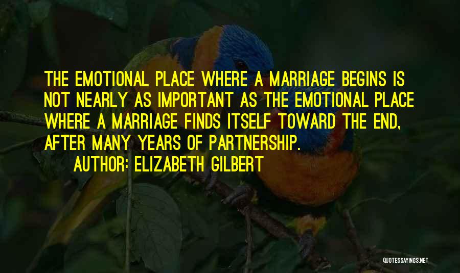 Elizabeth Gilbert Quotes: The Emotional Place Where A Marriage Begins Is Not Nearly As Important As The Emotional Place Where A Marriage Finds
