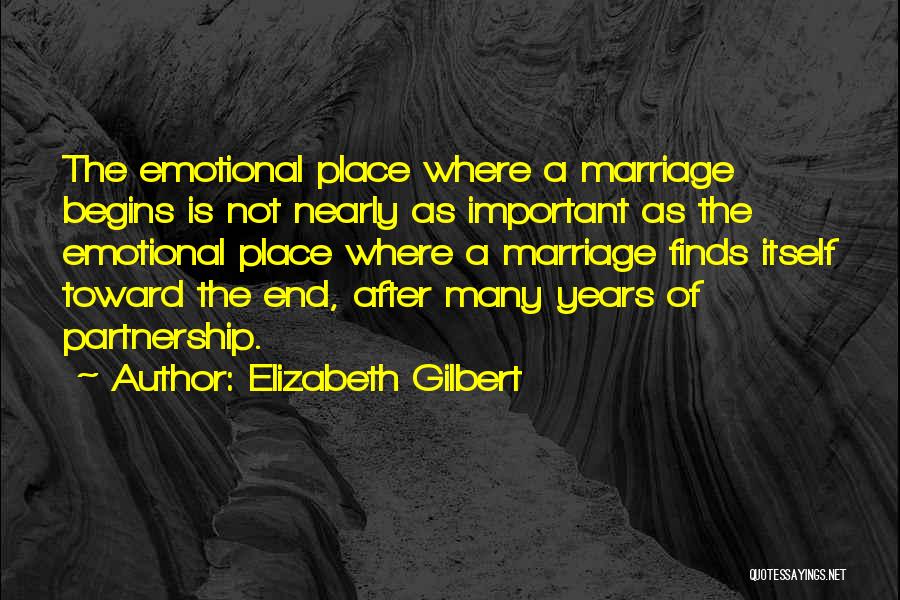 Elizabeth Gilbert Quotes: The Emotional Place Where A Marriage Begins Is Not Nearly As Important As The Emotional Place Where A Marriage Finds