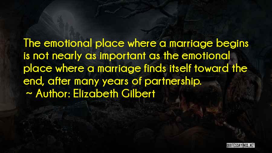 Elizabeth Gilbert Quotes: The Emotional Place Where A Marriage Begins Is Not Nearly As Important As The Emotional Place Where A Marriage Finds