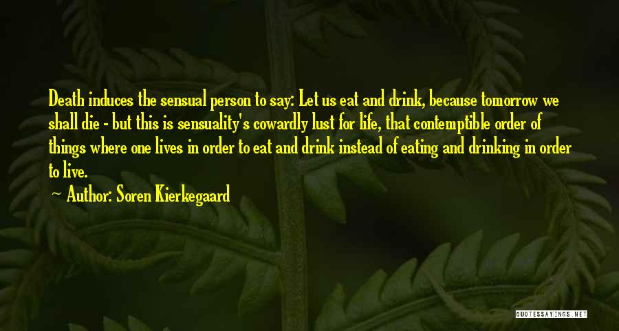 Soren Kierkegaard Quotes: Death Induces The Sensual Person To Say: Let Us Eat And Drink, Because Tomorrow We Shall Die - But This