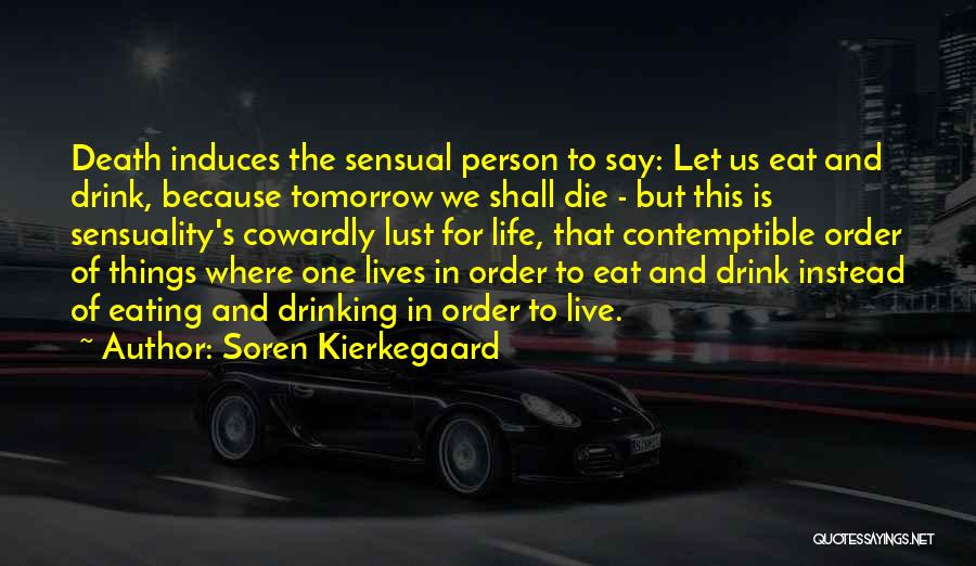 Soren Kierkegaard Quotes: Death Induces The Sensual Person To Say: Let Us Eat And Drink, Because Tomorrow We Shall Die - But This