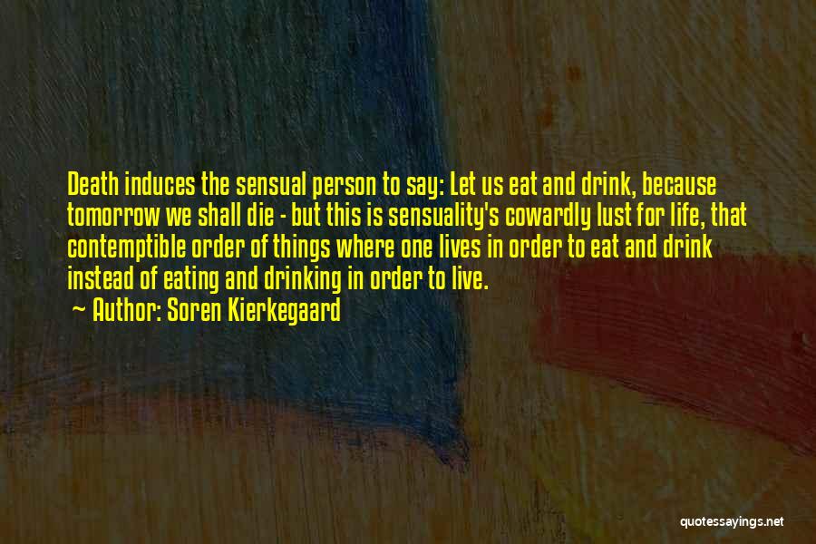 Soren Kierkegaard Quotes: Death Induces The Sensual Person To Say: Let Us Eat And Drink, Because Tomorrow We Shall Die - But This