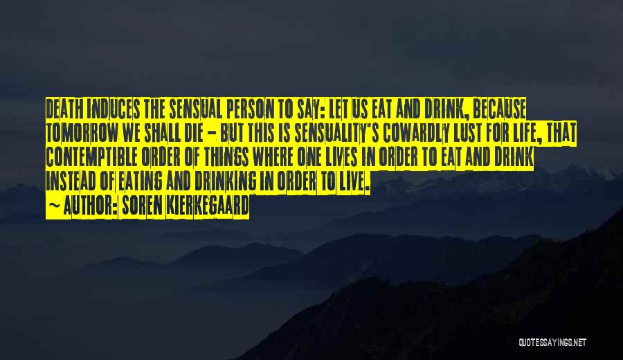 Soren Kierkegaard Quotes: Death Induces The Sensual Person To Say: Let Us Eat And Drink, Because Tomorrow We Shall Die - But This