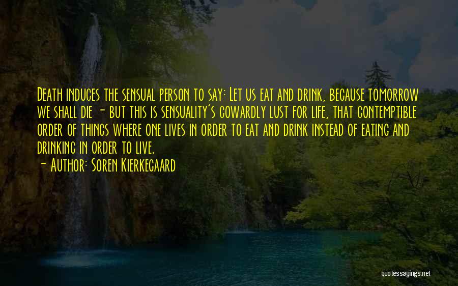 Soren Kierkegaard Quotes: Death Induces The Sensual Person To Say: Let Us Eat And Drink, Because Tomorrow We Shall Die - But This