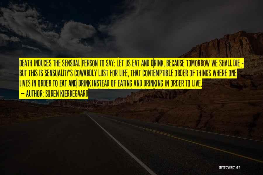 Soren Kierkegaard Quotes: Death Induces The Sensual Person To Say: Let Us Eat And Drink, Because Tomorrow We Shall Die - But This