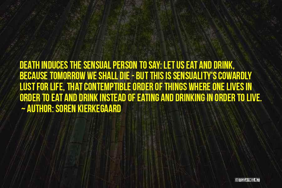 Soren Kierkegaard Quotes: Death Induces The Sensual Person To Say: Let Us Eat And Drink, Because Tomorrow We Shall Die - But This