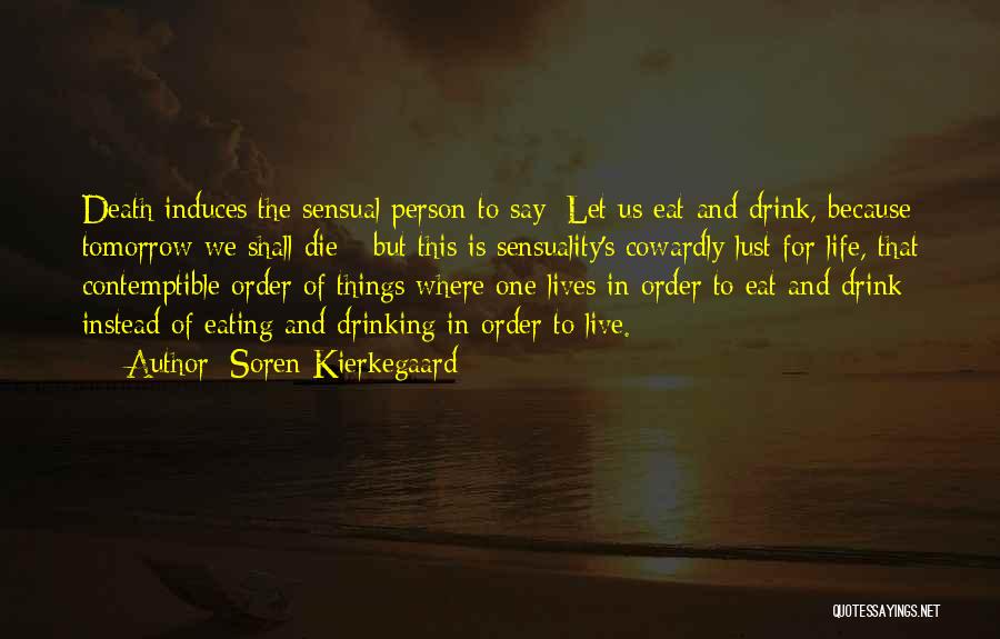 Soren Kierkegaard Quotes: Death Induces The Sensual Person To Say: Let Us Eat And Drink, Because Tomorrow We Shall Die - But This