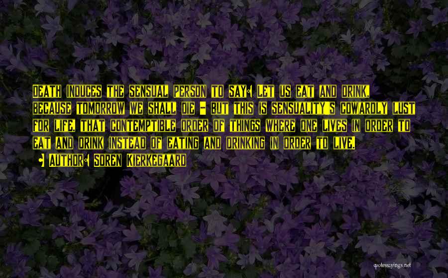 Soren Kierkegaard Quotes: Death Induces The Sensual Person To Say: Let Us Eat And Drink, Because Tomorrow We Shall Die - But This